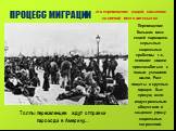 ПРОЦЕСС МИГРАЦИИ. - это перемещение людей, связанное со сменой места жительства. Толпы переселенцев ждут отправки парохода в Америку…. Перемещение больших масс людей порождало серьезные социальные проблемы т.к. немногие смогли приспособиться к новым условиям жизни. Рост нищеты в крупных городах был 