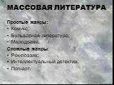 МАССОВАЯ ЛИТЕРАТУРА. Простые жанры: Комикс; Бульварная литература; Мелодрама. Сложные жанры: Рок-поэзия; Интеллектуальный детектив; Поп-арт.