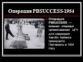Операция PBSUCCESS-1954. Операция PBSUCCESS — военная операция организованная ЦРУ для свержения Хакобо Арбенса президента Гватемалы в 1954 году.