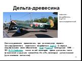 самолет-истребитель ЛаГГ-3 цельнодеревянный. Дельта-древесина применялась при изготовлении первого цельнодеревянного советского истребителя ЛаГГ-3 (в первых модификациях имел обозначение И-22 и ЛаГГ-1) конструкции ОКБ — 301 В. П. Горбунова, также из неё некоторое время делались части фюзеляжей и кры