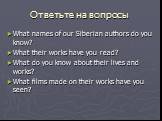 Ответьте на вопросы. What names of our Siberian authors do you know? What their works have you read? What do you know about their lives and works? What films made on their works have you seen?