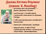 Джоан Кэтлин Роулинг (Joanne K. Rowling). настоящее имя писательницы — Джоан (Джоанна) Роулинг в детстве они с сестрой играли с девочкой и мальчиком по фамилии Поттеры с 1991 года преподавала английский и писала книгу переехала в Шотландию, Эдинбург продала книгу «Гарри Поттер и философский камень» 
