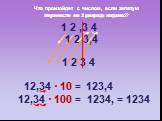 1 2 ,3 4 1 2 3,4 12,34 · 10 = 123,4 1 2 3 4 12,34 · 100 = 1234, = 1234. Что произойдет с числом, если запятую перенести на 1 разряд вправо? Что произойдет с числом, если запятую перенести на 2 разряда вправо?