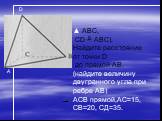 ▲ ABC, CD ╨ ABC). Найдите расстояние от точки D до прямой АВ, (найдите величину двугранного угла при ребре АВ) АСВ прямой,АС=15, СВ=20, СД=35.