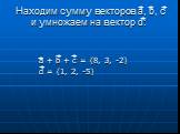 Находим сумму векторов a, b, c и умножаем на вектор d: a + b + c = {8, 3, -2} d = {1, 2, -5}