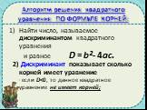 Алгоритм решения квадратного уравнения ПО ФОРМУЛЕ КОРНЕЙ: Найти число, называемое дискриминантом квадратного уравнения и равное D = b²- 4ac. 2) Дискриминант показывает сколько корней имеет уравнение - если D