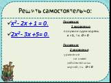 Решить самостоятельно: x2- 2x + 1 = 0. 2x2- 3x +5= 0. Проверим 1 уравнение: получили один корень х = 1, т.к. D = 0 Проверим 2 уравнение: уравнение не имеет действительных корней, т.к. D