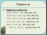 Проверим: Квадратные уравнения: А) 2х² – 8 = 0, где а=2; в=0; с=-8 Б) -х² + 4х + 1 = 0, где а=-1; в=4; с=1 Г) 5х – 3х² + 2 = 0, где а=-3; в=5; с=2 Е) 3 – 5х² – х = 0, где а=-5; в=-1; с=3 Ж) х² – х = 0, где а=1; в=-1; с=0 И) х² + 5 - 2х = 0, где а=1; в=-2; с=5