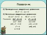 2) Приведенные квадратные уравнения: И) х² + 5 - 2х = 0 3) Неполные квадратные уравнения: А) 2х² – 8 = 0 и Ж) х² – х = 0 Решения: 2х² – 8 = 0 и х² – х = 0 2(х² - 4)=0 х(х-1)=0 2≠0; х² - 4 =0 х=0; х-1=0 х² = 4 х=0; х=1 х = ± 2