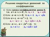 Решение квадратных уравнений по коэффициентам. Если сумма коэффициентов равна 0, т.е. а + в + с = 0 , то х₁ = 1 х₂ = с/а. 2) Если а –в + с = 0, то х₁ = -1 х₂ = -с/а. 3) Если а = с, в = а ² + 1, то х₁ = –а = - с х₂ = -1/а = -1 /с. 4) Если а = с , в = - (а² + 1), то х₁ = а = с х₂ = 1/а = 1/с