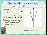 Решим графически уравнение: Решение: преобразуем Пусть у₁ = х² и у₂ = 4 Построим эти графики в одной координатной плоскости. Ответ: х = -2; х = 2