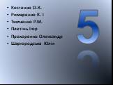 Костенко О.К. Римаренко К. І Тимченко Р.М. Плетінь Ігор Прохоренко Олександр Шаргородська Юлія. 5