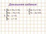 Домашнее задание: 2х + 11у = 15, 2. 2х + у = 12, 10х – 11у = 9; 7х – 2у =31; 3х – у = 0, 5х – у = -4.