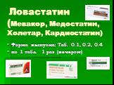 Ловастатин (Мевакор, Медостатин, Холетар, Кардиостатин). Форма выпуска: Таб. 0.1, 0.2, 0.4 по 1 табл. 1 раз (вечером)