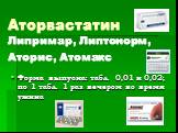 Аторвастатин Липримар, Липтонорм, Аторис, Атомакс. Форма выпуска: табл. 0,01 и 0,02; по 1 табл. 1 раз вечером во время ужина