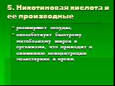 5. Никотиновая кислота и ее производные. расширяют сосуды, способствует быстрому метаболизму жиров в организме, что приводит к снижению концентрации холестерина в крови.