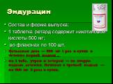 Эндурацин. Состав и форма выпуска: 1 таблетка ретард содержит никотиновой кислоты 500 мг; во флаконах по 100 шт. Начальная доза — 500 мг 1 раз в сутки в течение первой недели , по 1 табл. утром и вечером — во вторую неделю лечения. Начиная с третьей недели — по 500 мг 3 раза в сутки.