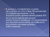 В данном, конкретном случае, несмотря на отсутствие большинства основных критериев, столь значительное превышение уровня ХГЧ (в 3,5 раза выше предельно допустимого значения, что характерно для данной нозологии) не позволило исключить наличие данного заболевания.