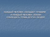 КАЖДЫЙ ЧЕЛОВЕК ОБЛАДАЕТ ПРАВАМИ И КАЖДЫЙ ЧЕЛОВЕК ОБЯЗАН СОБЛЮДАТЬ ПРАВА ДРУГИХ ЛЮДЕЙ.