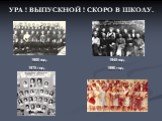 УРА ! ВЫПУСКНОЙ ! СКОРО В ШКОЛУ. 1900 год. 1945 год. 1975 год. 1990 год.