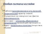 Глубокое проникновение в суть явлений. Теоретический характер знаний. Определение за совокупностью фактов закономерности. Цели науки – описание, объяснение и предсказание явлений действительности. Наука – мышление в понятиях (искусство в образах)