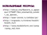 Используемые ресурсы: http://siteua.org/Красота_и_здоровье/275687/Как_компьютер_влияет_на_зрение_ http://lazer-zrenie.ru/articles/pc/ http://ergosolo.ru/reviews/health/health_hurt http://www.medicinform.net/comp/comp_vis3.htm