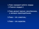 Пиво нарушает работу сердца («Пивное сердце») 2.Пиво делает мужчин женственнее, а женщин мужеподобными; 3.Пиво – это алкоголь; 4.Пиво – это наркотик.