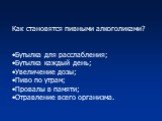 Как становятся пивными алкоголиками? Бутылка для расслабления; Бутылка каждый день; Увеличение дозы; Пиво по утрам; Провалы в памяти; Отравление всего организма.