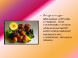 Плоды и ягоды - ценнейшие источники витаминов, легко усваиваемых сахаров, органических кислот (яблочной и лимонной) и минеральных солей(калия, кальция и железа).