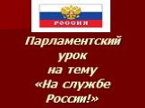 Парламентский урок на тему «На службе России!»