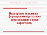 Наш проект нацелен на формирование целостного представления о вреде наркотиков.