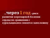 …через 1 год - риск развития коронарной болезни сердца по сравнению с курильщиками снизится наполовину