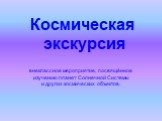 Космическая экскурсия. внеклассное мероприятие, посвящённое изучению планет Солнечной Системы и других космических объектов.