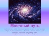 Млечный путь. это множество звёзд, настолько далёких от нас, что мы не видим каждую из них в отдельности. Свечение их всех вместе и даёт видимость гигантской светящейся арки, которую мы и называем Млечный путь.