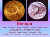 Венера. вторая от Солнца и шестая по величине планета, которая всегда окутана облаками, удерживающими тепло. На её поверхности очень высокая температура. Атмосфера Венеры состоит из ядовитых газов. На планете нет ни растений, ни животных, лишь горы да вулканы.