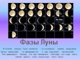 Фазы Луны. В течение месяца Луна меняется - то становится совсем невидимой (фаза новолуния), то превращается в круг (наступает полнолуние). Это происходит потому, что при освещении Солнцем мы чаще всего можем видеть лишь отдельную часть Луны.