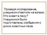 Проведя исследование, учащиеся ответили на вопрос: Кто живет в лесу? Учащимися были подготовлены сообщения о диких животных леса.