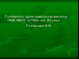 Составитель: преподаватель-организатор ОБЖ МБОУ «СОШ» пст. Вухтым Головизнин И.И.