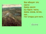 Все обходят это место: Здесь земля Как будто тесто; Здесь осока, кочки, мхи… Нет опоры для ноги. (болото)