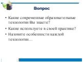 Вопрос. Какие современные образовательные технологии Вы знаете? Какие используете в своей практике? Назовите особенности каждой технологии…