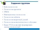 Задания группам. Кейс-технология Технология проектов ТРКМ Имитационные технологии Технология дебатов Технология встречный усилий Технология компетентностного обучения Какие УУД позволяют формировать данные технологии? Какие УУД позволяют сформировать?