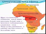 Климатические пояса Африки. Африка по климатическим особенностям жаркий материк т.к. расположена большей частью в тропическом и субэкваториальном климатических поясах. Исходя из этого растительность и животный мир будет состоять из теплолюбивых видов.