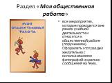 Раздел «Моя общественная работа». все мероприятия, которые проводятся вне рамок учебной деятельности и относятся к общественной работе (поручениям). Оформлять этот раздел желательно с использованием фотографий и кратких сообщений на тему.