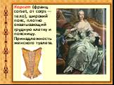 Корсет (франц. corset, от corps — тело), широкий пояс, плотно охватывающий грудную клетку и поясницу. Принадлежность женского туалета.