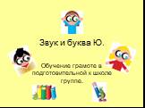 Звук и буква Ю. Обучение грамоте в подготовительной к школе группе.