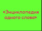 «Энциклопедия одного слова»