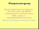 История слова «кролик». Кролик. Заимствовано в 18 веке из польского языка, где KROLIK (уменьшительно- ласкательное от KROL «король») – словообразовательная калька. Шанский Н.М. Школьный этимологический словарь