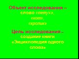 Объект исследования – слово «петух», «кот», «кролик». Цель исследования – создание книги «Энциклопедия одного слова»