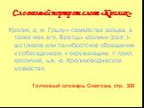 Словесный портрет слова «Кролик». Кролик, а, м. Грызун семейства зайцев, а также мех его. Братцы- кролики (разг.)-шутливое или панибратское обращения к собеседникам, к окружающим. // прил. кроличий, -ья, -е. Кролиководческое хозяйство. Толковый словарь Ожегова, стр. 308