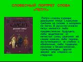 СЛОВЕСНЫЙ ПОРТРЕТ СЛОВА «ПЕТУХ». Петух—самец курицы; домашняя птица с красным гребнем на голове и шпорами на ногах. В русских сказках петух является либо предвестником будущего, либо защитником от нечистой силы, разгоняя её своим криком, либо героем, заступающимся за слабых и обиженных, либо гордецо